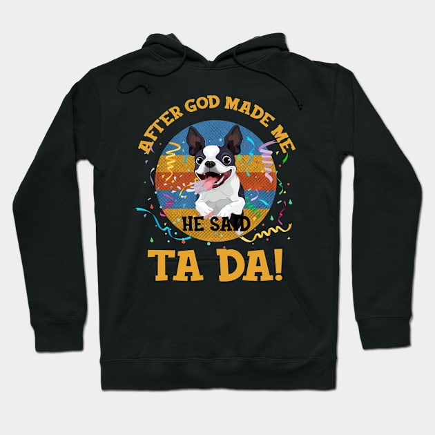 After God Made Me He Said Tada Boston Terriers Funny Hoodie by AxelRoldns